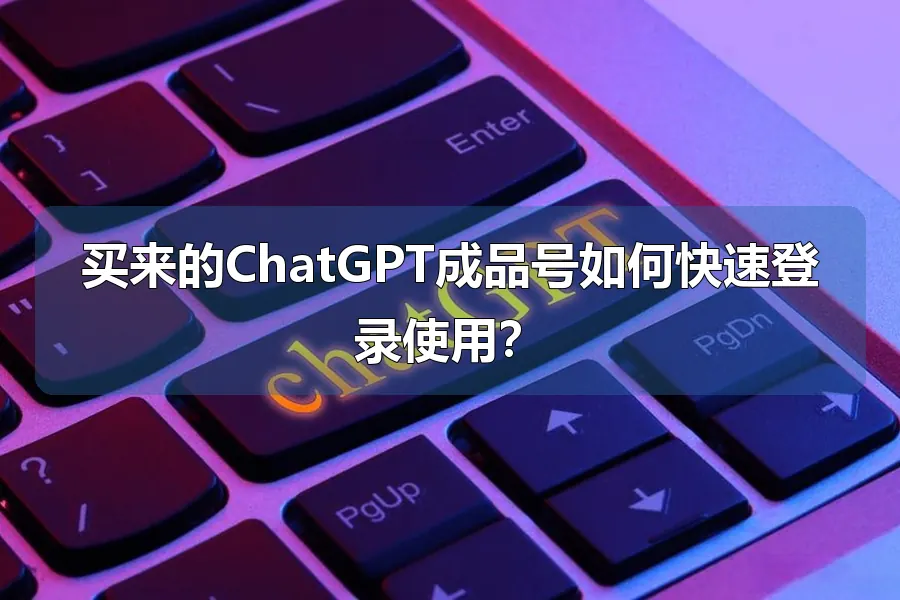 买来的ChatGPT成品号如何快速登录使用？